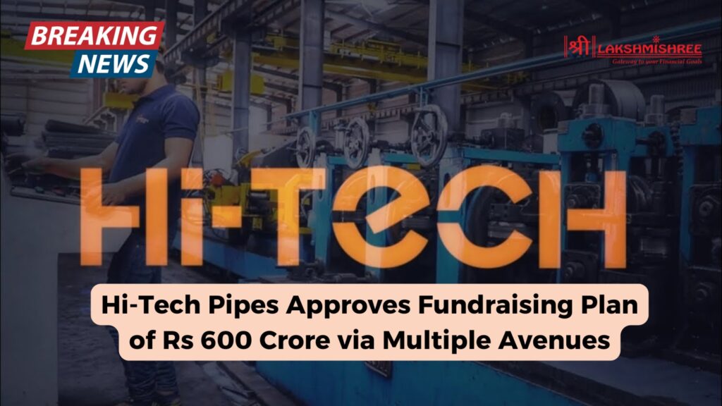 Hi-Tech Pipes Approves Fundraising Plan of Rs 600 Crore via Multiple Avenues