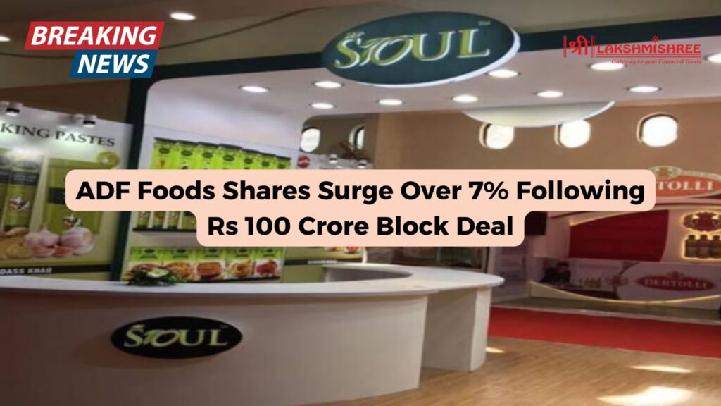 ADF Foods Shares Surge Over 7% Following Rs 100 Crore Block Deal