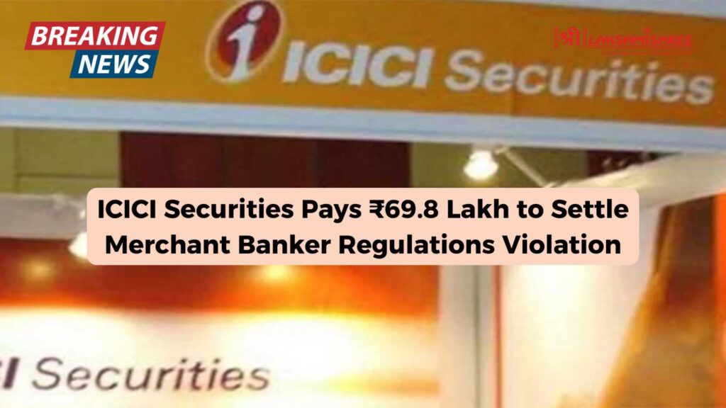 ICICI Securities Pays ₹69.8 Lakh to Settle Merchant Banker Regulations Violation