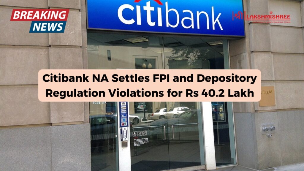 Citibank NA Settles FPI and Depository Regulation Violations for Rs 40.2 Lakh