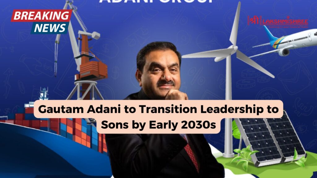 Gautam Adani to Transition Leadership to Sons by Early 2030s