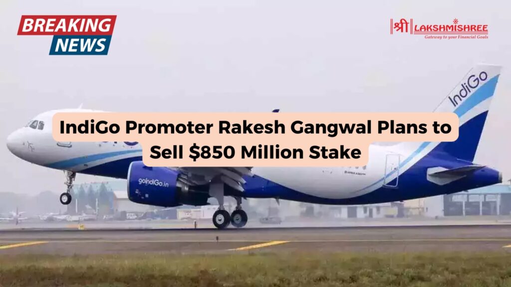 IndiGo Promoter Rakesh Gangwal Plans to Sell $850 Million Stake