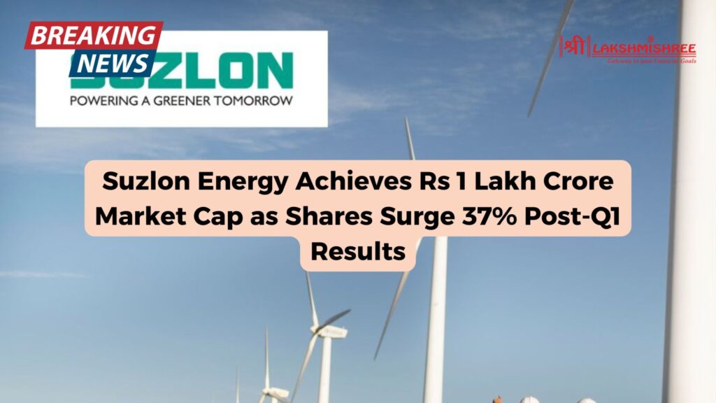 Suzlon Energy Achieves Rs 1 Lakh Crore Market Cap as Shares Surge 37% Post-Q1 Results