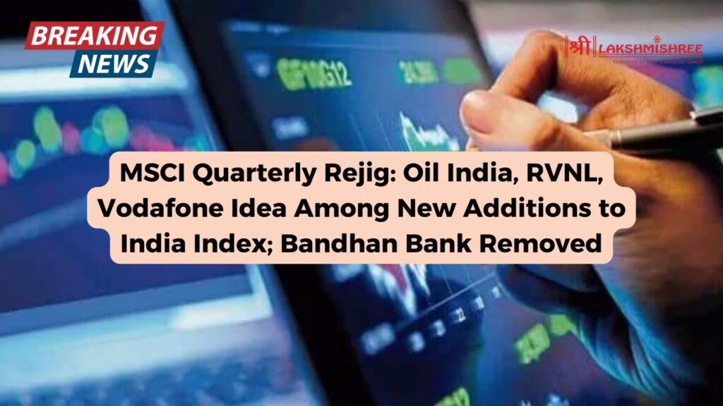 MSCI Quarterly Rejig: Oil India, RVNL, Vodafone Idea Among New Additions to India Index; Bandhan Bank Removed