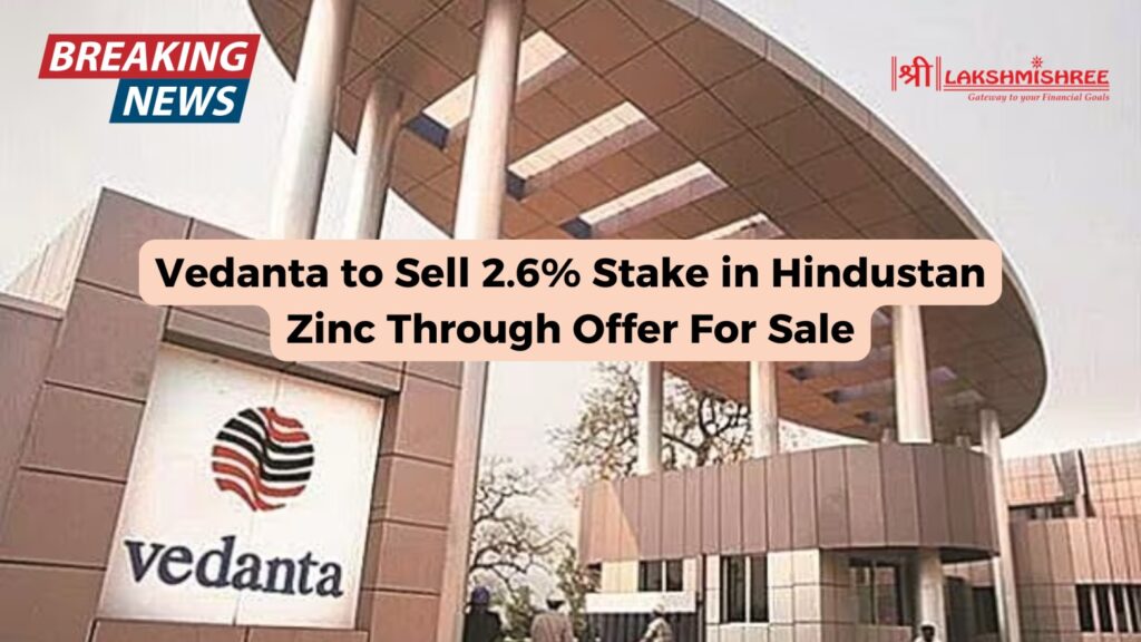 Vedanta to Sell 2.6% Stake in Hindustan Zinc Through Offer For Sale