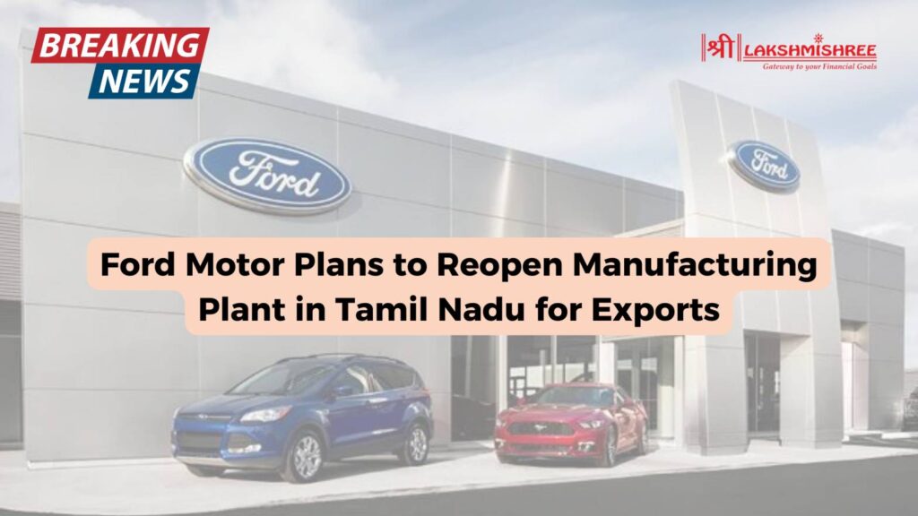 Ford Motor Plans to Reopen Manufacturing Plant in Tamil Nadu for Exports