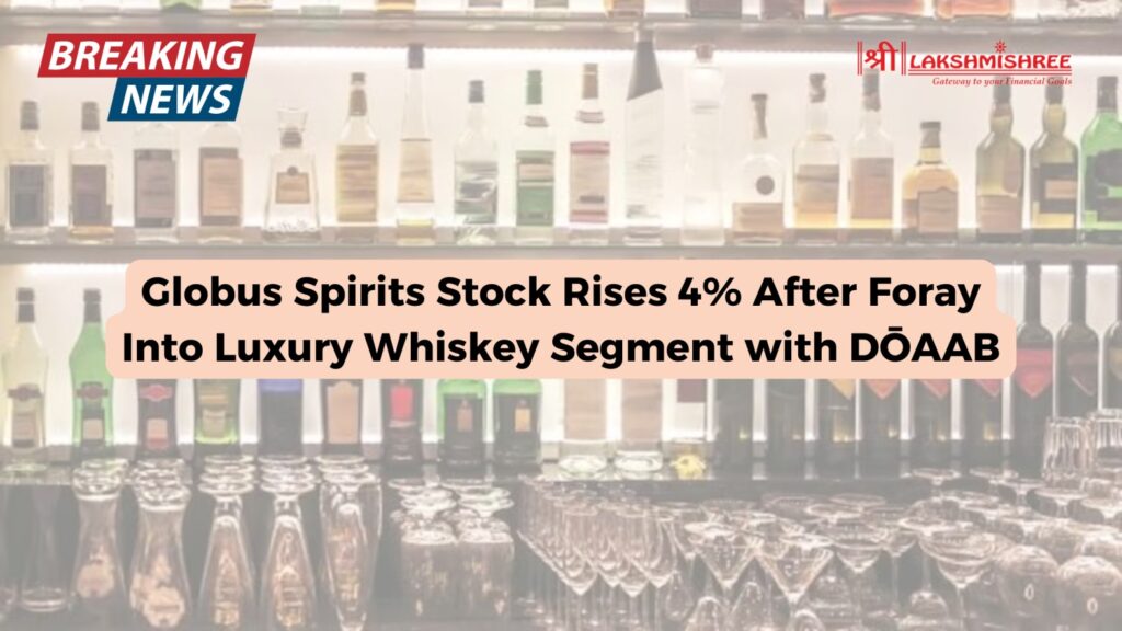 Globus Spirits Stock Rises 4% After Foray Into Luxury Whiskey Segment with DŌAAB