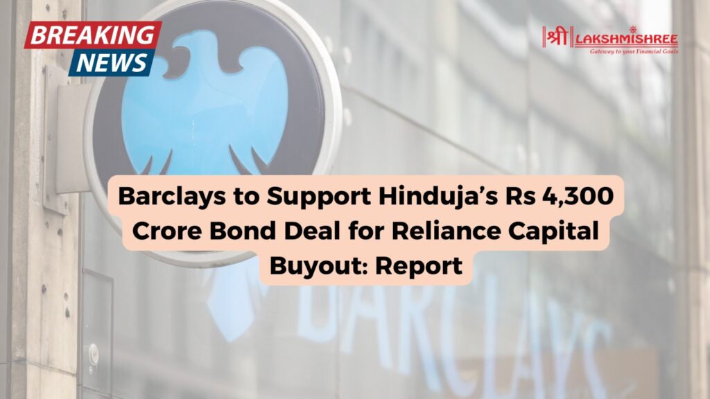 Barclays to Support Hinduja’s Rs 4,300 Crore Bond Deal for Reliance Capital Buyout: Report