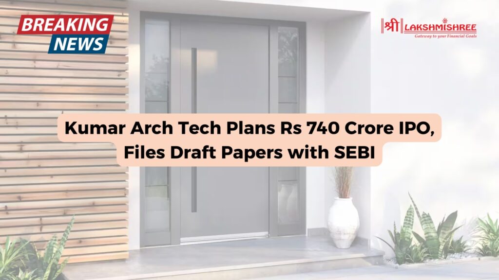 Kumar Arch Tech Plans Rs 740 Crore IPO, Files Draft Papers with SEBI