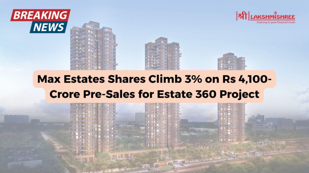 Max Estates Shares Climb 3% on Rs 4,100-Crore Pre-Sales for Estate 360 Project