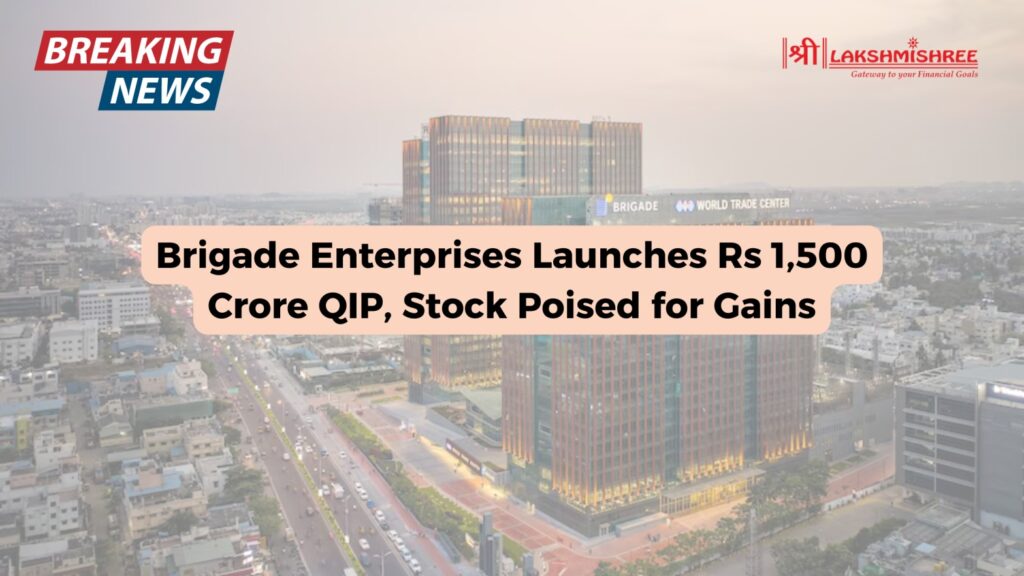 Brigade Enterprises Launches Rs 1,500 Crore QIP, Stock Poised for Gains