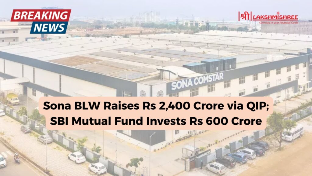 Sona BLW Raises Rs 2,400 Crore via QIP; SBI Mutual Fund Invests Rs 600 Crore