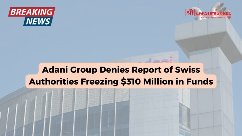 Adani Group Denies Report of Swiss Authorities Freezing $310 Million in Funds