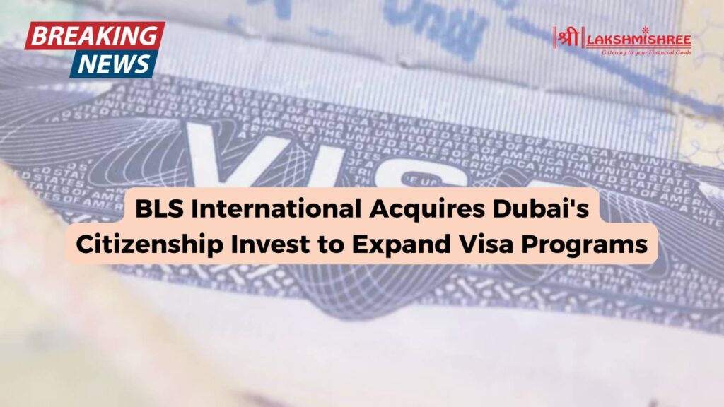 BLS International Acquires Dubai's Citizenship Invest to Expand Visa Programs