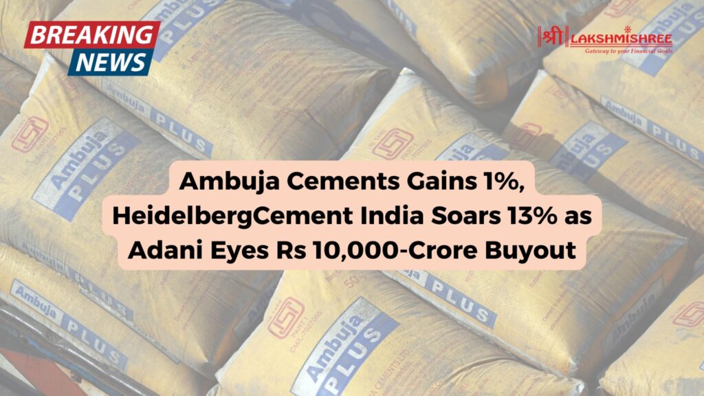 Ambuja Cements Gains 1%, HeidelbergCement India Soars 13% as Adani Eyes Rs 10,000-Crore Buyout