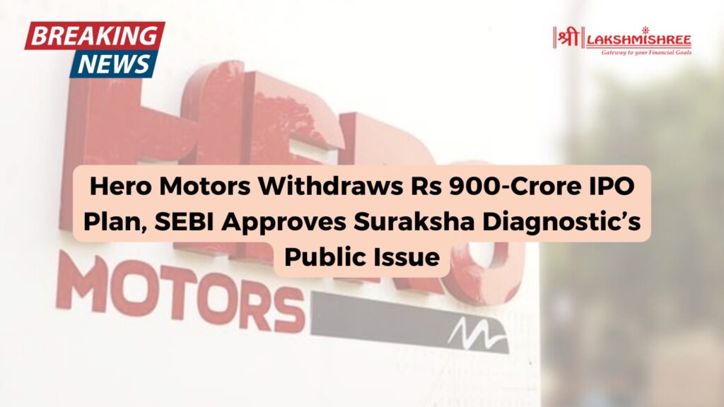 Hero Motors Withdraws Rs 900-Crore IPO Plan, SEBI Approves Suraksha Diagnostic’s Public Issue