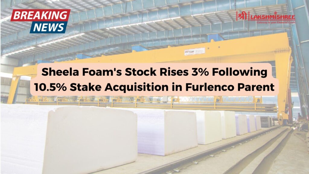 Sheela Foam's Stock Rises 3% Following 10.5% Stake Acquisition in Furlenco Parent