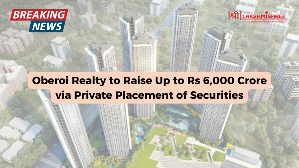 Oberoi Realty to Raise Up to Rs 6,000 Crore via Private Placement of Securities