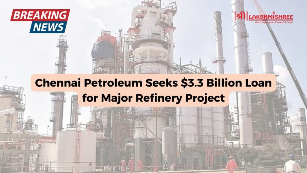 Chennai Petroleum Seeks $3.3 Billion Loan for Major Refinery Project