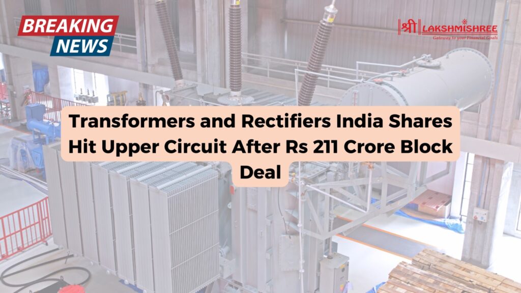 Transformers and Rectifiers India Shares Hit Upper Circuit After Rs 211 Crore Block Deal