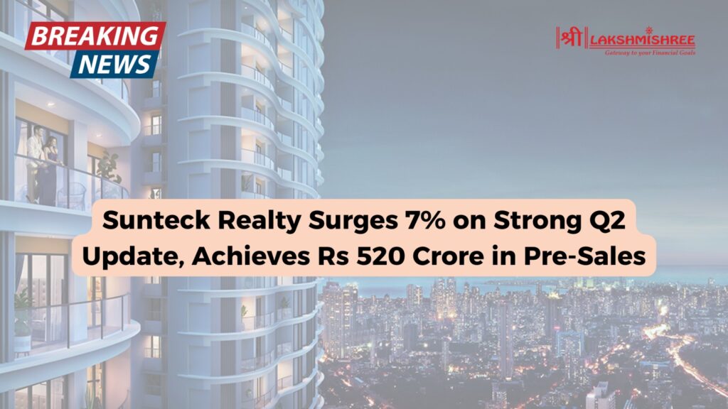 Sunteck Realty Surges 7% on Strong Q2 Update, Achieves Rs 520 Crore in Pre-Sales