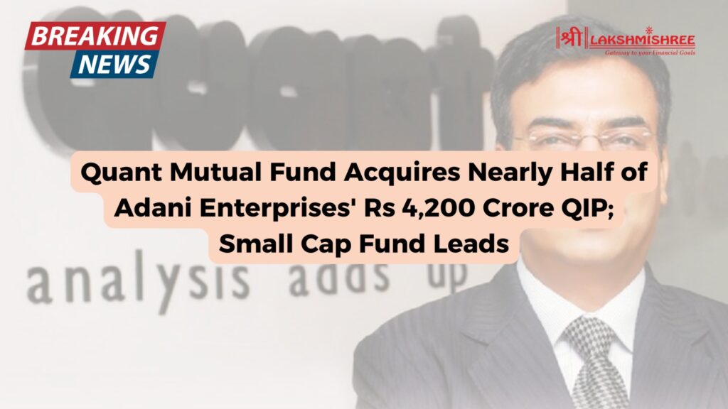 Quant Mutual Fund Acquires Nearly Half of Adani Enterprises' Rs 4,200 Crore QIP; Small Cap Fund Leads