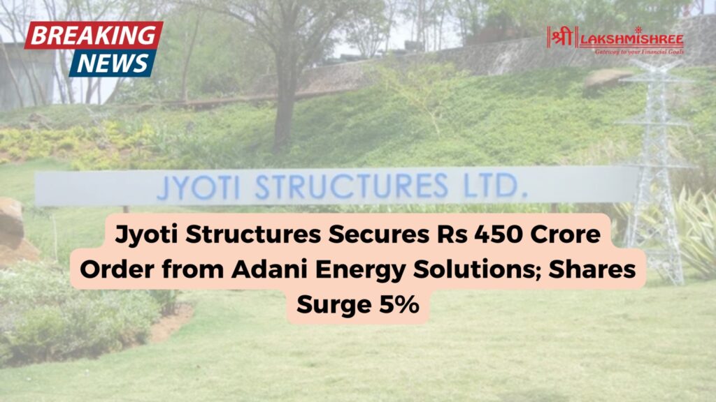 Jyoti Structures Secures Rs 450 Crore Order from Adani Energy Solutions; Shares Surge 5%