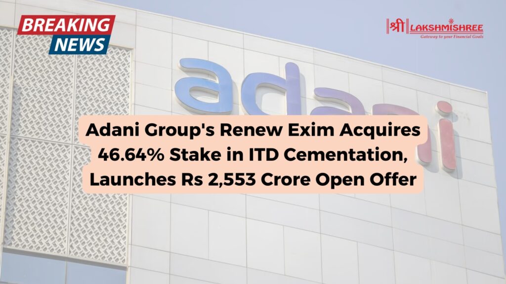 Adani Group's Renew Exim Acquires 46.64% Stake in ITD Cementation, Launches Rs 2,553 Crore Open Offer