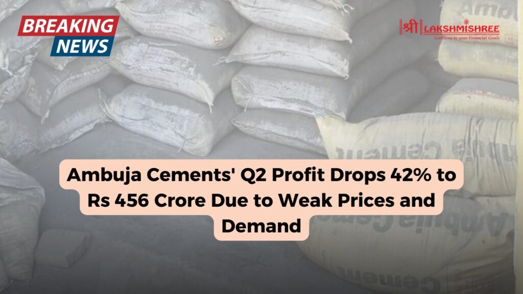 Ambuja Cements' Q2 Profit Drops 42% to Rs 456 Crore Due to Weak Prices and Demand