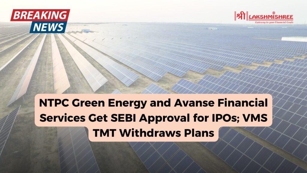 NTPC Green Energy and Avanse Financial Services Get SEBI Approval for IPOs; VMS TMT Withdraws Plans