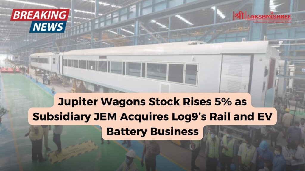 Jupiter Wagons Stock Rises 5% as Subsidiary JEM Acquires Log9’s Rail and EV Battery Business