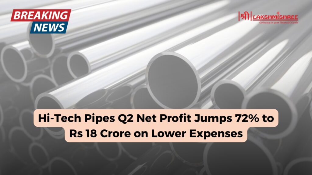 Hi-Tech Pipes Q2 Net Profit Jumps 72% to Rs 18 Crore on Lower Expenses