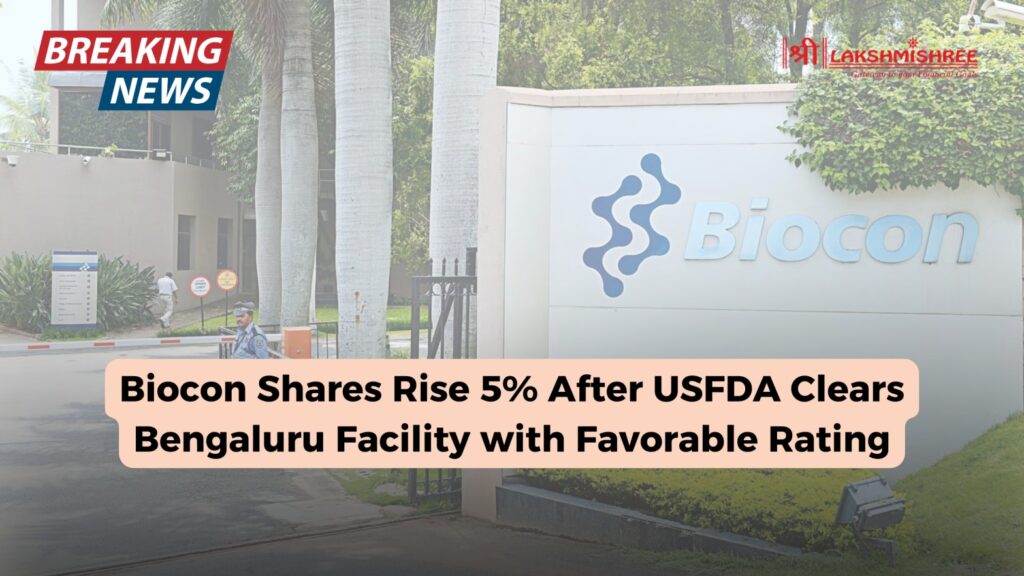 Biocon Shares Rise 5% After USFDA Clears Bengaluru Facility with Favorable Rating