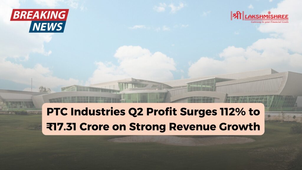 PTC Industries Q2 Profit Surges 112% to ₹17.31 Crore on Strong Revenue Growth