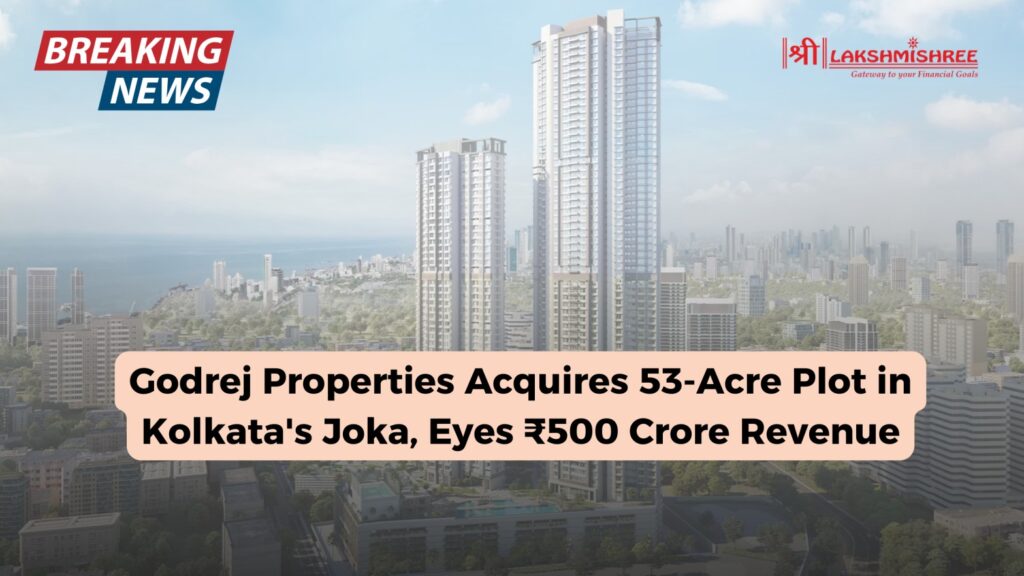 Godrej Properties Acquires 53-Acre Plot in Kolkata's Joka, Eyes ₹500 Crore Revenue