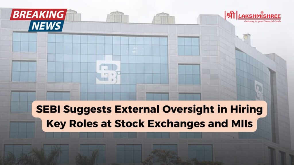 SEBI Suggests External Oversight in Hiring Key Roles at Stock Exchanges and MIIs