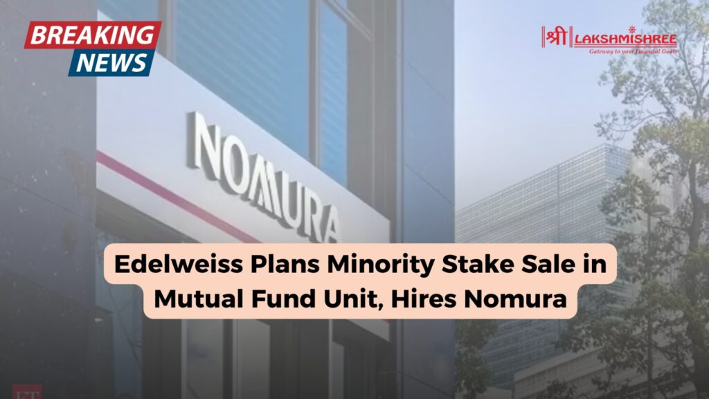 Edelweiss Plans Minority Stake Sale in Mutual Fund Unit, Hires Nomura