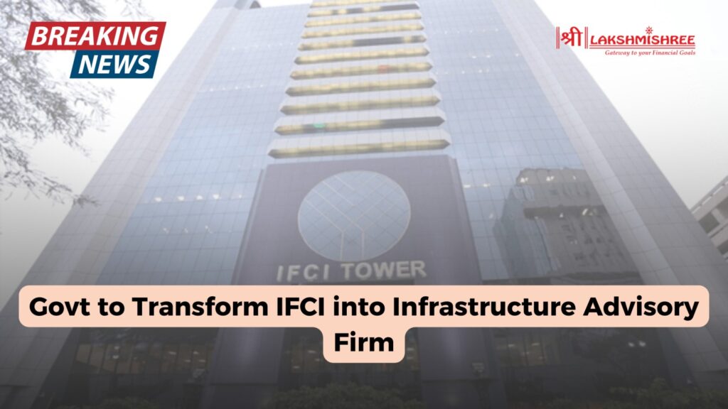 Govt to Transform IFCI into Infrastructure Advisory Firm