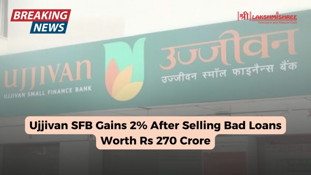 Ujjivan SFB Gains 2% After Selling Bad Loans Worth Rs 270 Crore