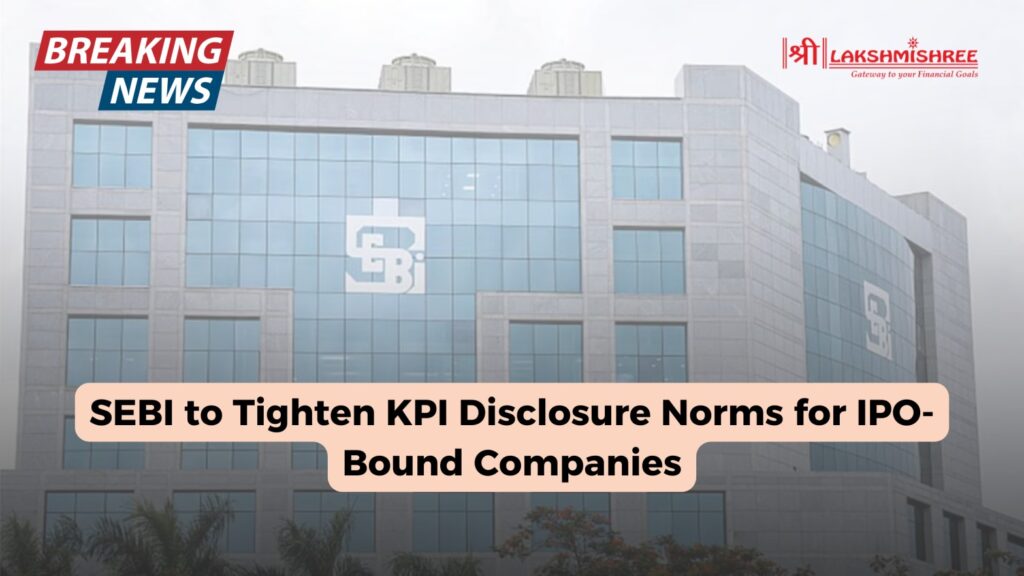 SEBI to Tighten KPI Disclosure Norms for IPO-Bound Companies