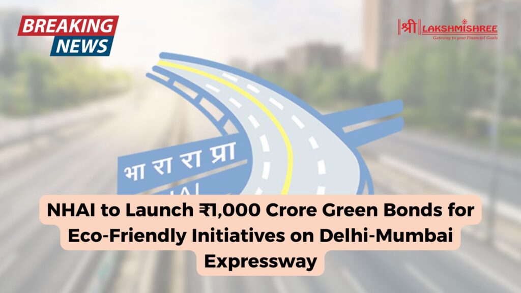 NHAI to Launch ₹1,000 Crore Green Bonds for Eco-Friendly Initiatives on Delhi-Mumbai Expressway