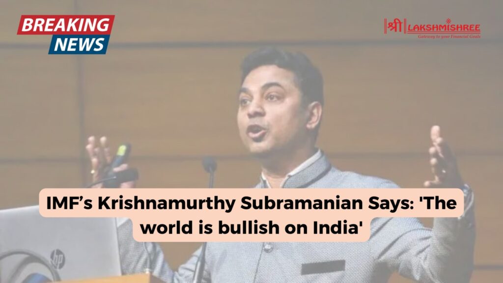 IMF’s Krishnamurthy Subramanian Says: 'The world is bullish on India'