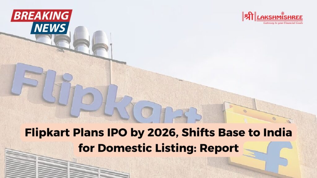 Flipkart Plans IPO by 2026, Shifts Base to India for Domestic Listing: Report