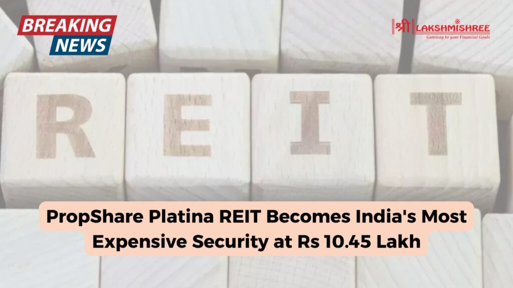 PropShare Platina REIT Becomes India's Most Expensive Security at Rs 10.45 Lakh