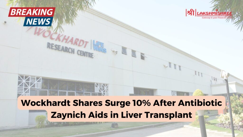 Wockhardt Shares Surge 10% After Antibiotic Zaynich Aids in Liver Transplant