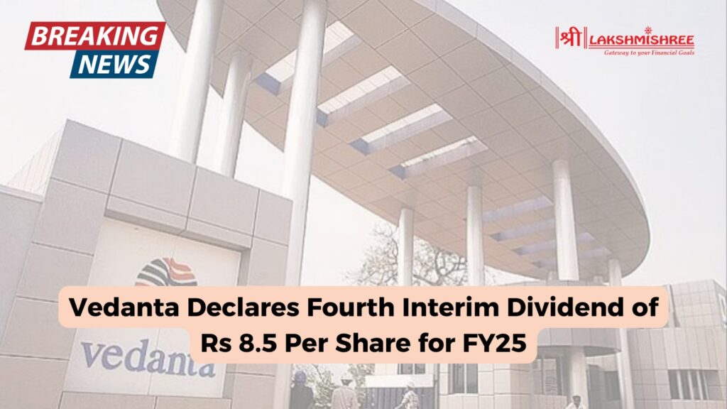 Vedanta Declares Fourth Interim Dividend of Rs 8.5 Per Share for FY25