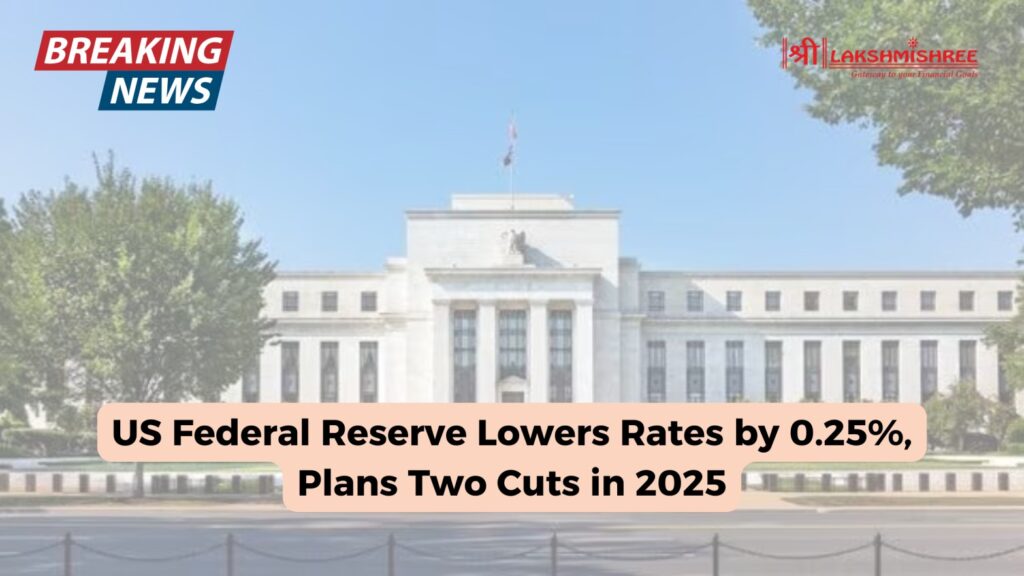 US Federal Reserve Lowers Rates by 0.25%, Plans Two Cuts in 2025