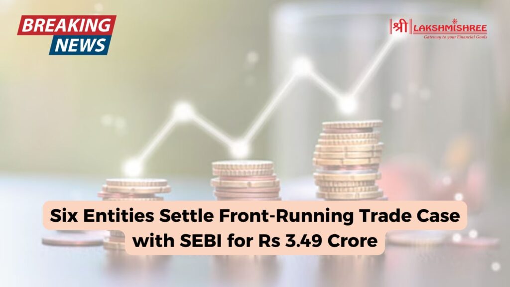 Six Entities Settle Front-Running Trade Case with SEBI for Rs 3.49 Crore