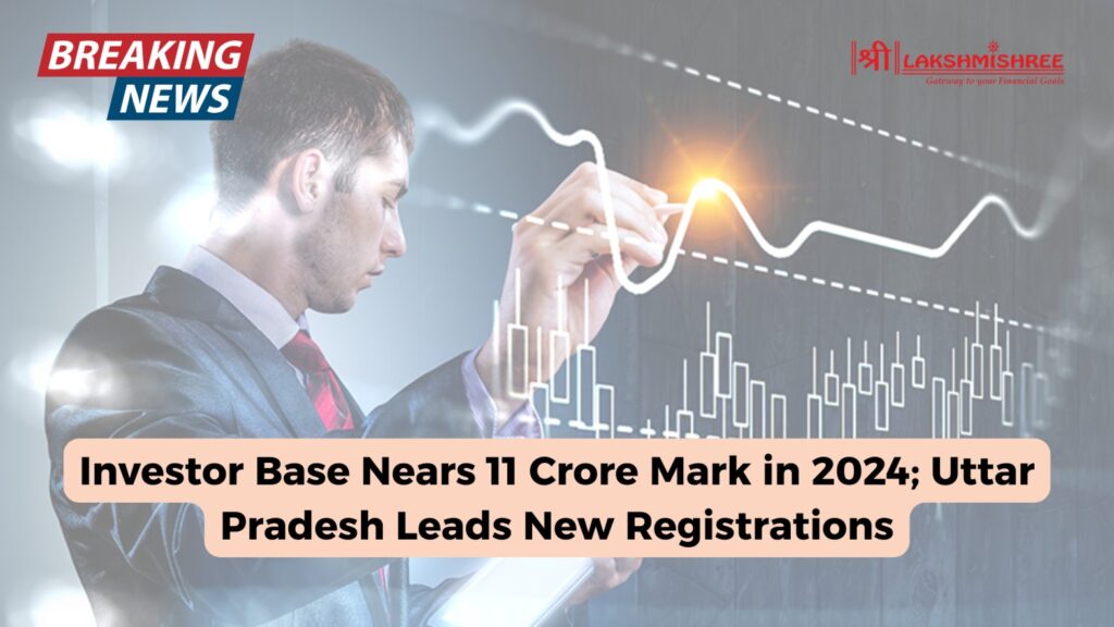 Investor Base Nears 11 Crore Mark in 2024; Uttar Pradesh Leads New Registrations