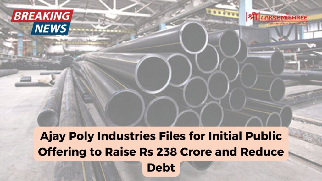 Ajay Poly Industries Files for Initial Public Offering to Raise Rs 238 Crore and Reduce Debt